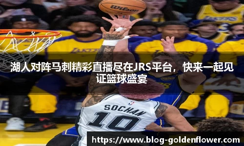 湖人对阵马刺精彩直播尽在JRS平台，快来一起见证篮球盛宴