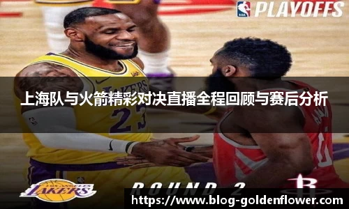 上海队与火箭精彩对决直播全程回顾与赛后分析