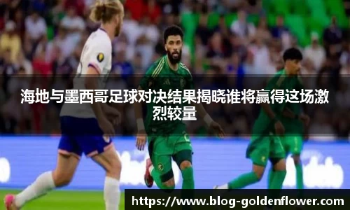 海地与墨西哥足球对决结果揭晓谁将赢得这场激烈较量