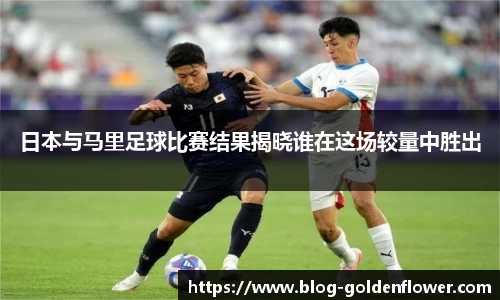 日本与马里足球比赛结果揭晓谁在这场较量中胜出