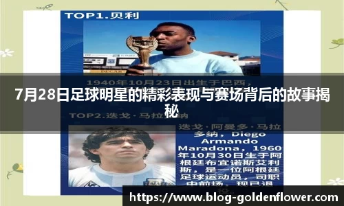 7月28日足球明星的精彩表现与赛场背后的故事揭秘