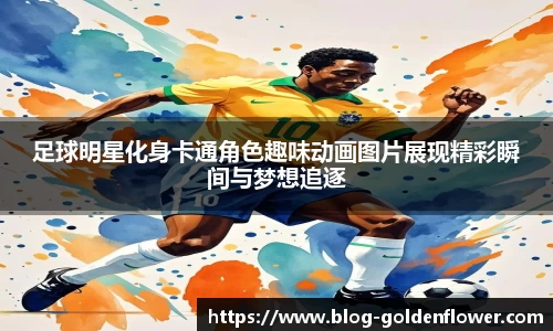 足球明星化身卡通角色趣味动画图片展现精彩瞬间与梦想追逐