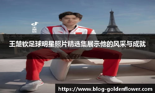 王楚钦足球明星照片精选集展示他的风采与成就